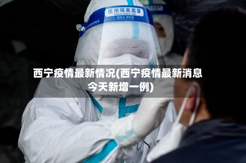 西宁疫情最新情况(西宁疫情最新消息今天新增一例)
