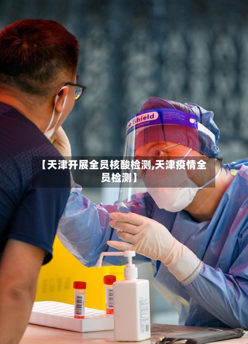 【天津开展全员核酸检测,天津疫情全员检测】