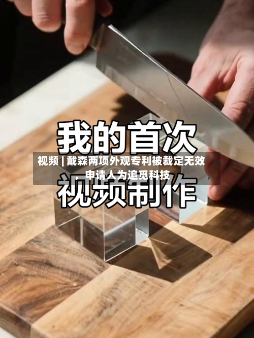 视频 | 戴森两项外观专利被裁定无效	，申请人为追觅科技-第3张图片