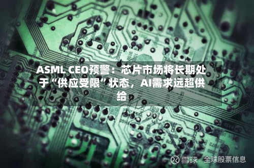 ASML CEO预警：芯片市场将长期处于“供应受限”状态，AI需求远超供给-第2张图片