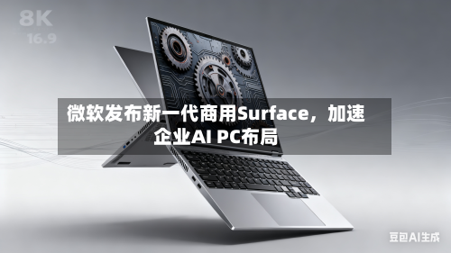 微软发布新一代商用Surface,加速企业AI PC布局
