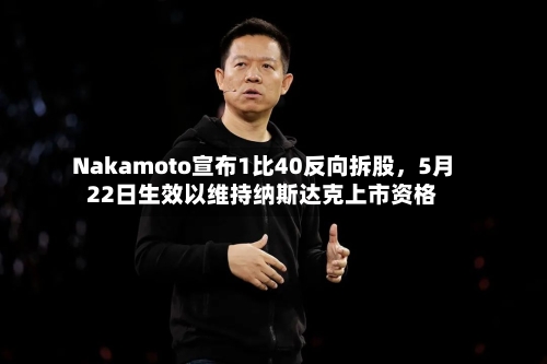 Nakamoto宣布1比40反向拆股	，5月22日生效以维持纳斯达克上市资格-第2张图片