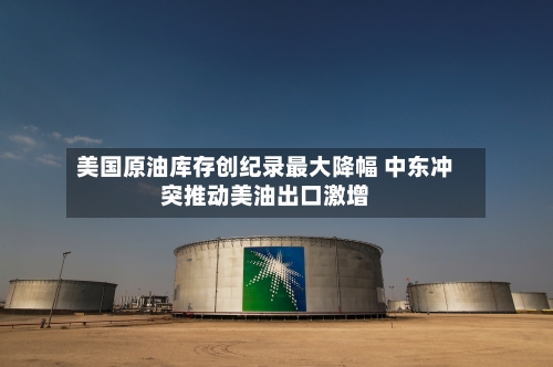 美国原油库存创纪录最大降幅 中东冲突推动美油出口激增-第2张图片