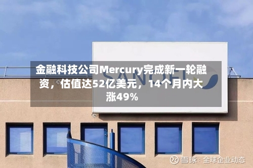 金融科技公司Mercury完成新一轮融资，估值达52亿美元，14个月内大涨49%