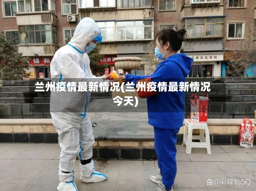 兰州疫情最新情况(兰州疫情最新情况今天)