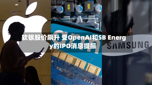 软银股价飙升 受OpenAI和SB Energy的IPO消息提振
