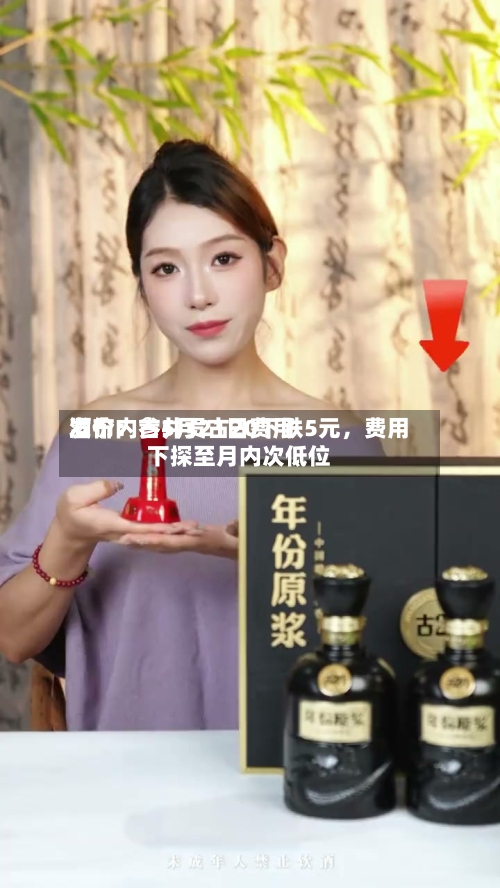 酒价内参5月21日费用发布：古井贡古20下跌5元，费用下探至月内次低位-第2张图片