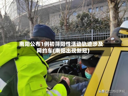 南阳公布1例初筛阳性活动轨迹涉及网约车(南阳出现新冠)-第3张图片