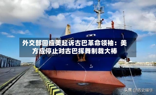 外交部回应美起诉古巴革命领袖:美方应停止对古巴挥舞制裁大棒