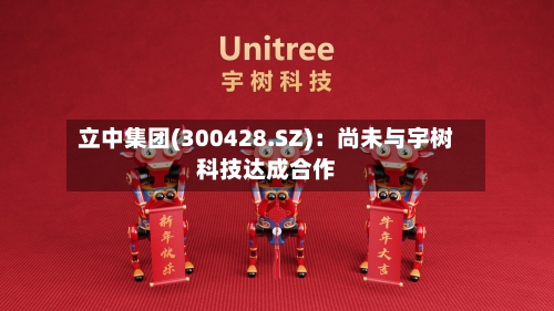 立中集团(300428.SZ):尚未与宇树科技达成合作