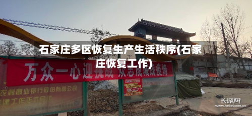 石家庄多区恢复生产生活秩序(石家庄恢复工作)