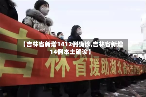 【吉林省新增1412例确诊,吉林省新增14例本土确诊】-第2张图片