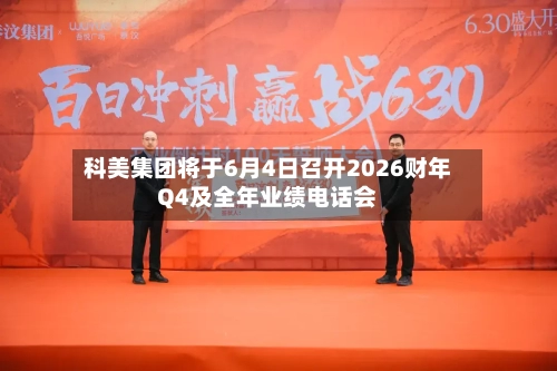 科美集团将于6月4日召开2026财年Q4及全年业绩电话会-第2张图片