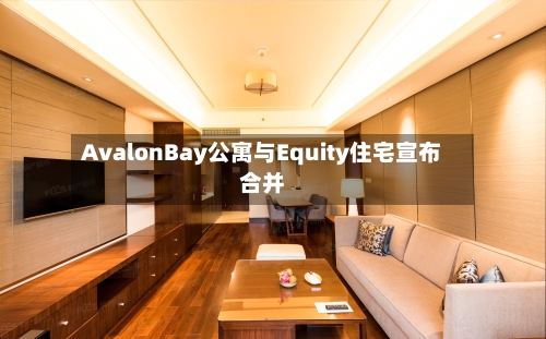 AvalonBay公寓与Equity住宅宣布合并-第2张图片