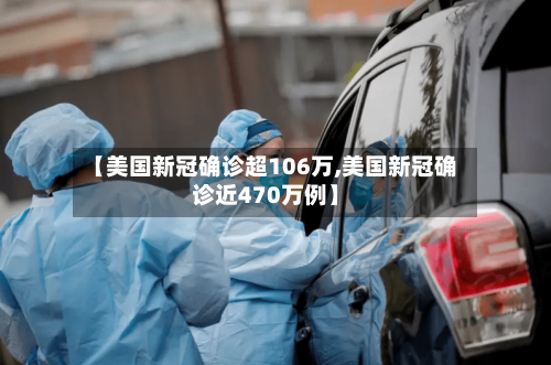 【美国新冠确诊超106万,美国新冠确诊近470万例】