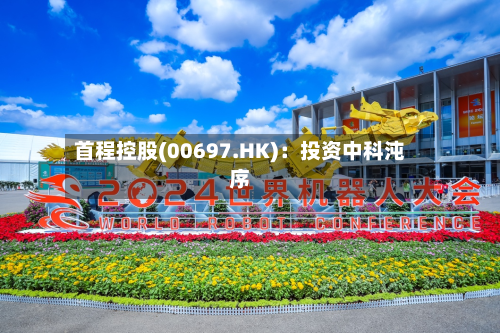 首程控股(00697.HK)：投资中科沌序