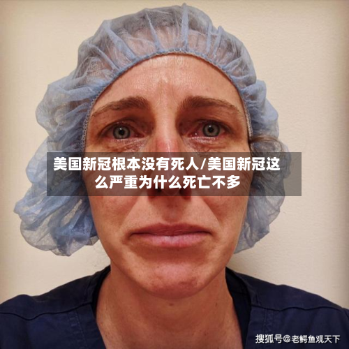 美国新冠根本没有死人/美国新冠这么严重为什么死亡不多