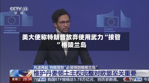 美大使称特朗普放弃使用武力“接管”格陵兰岛-第2张图片