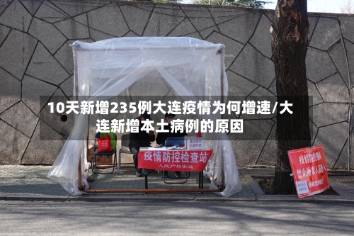 10天新增235例大连疫情为何增速/大连新增本土病例的原因