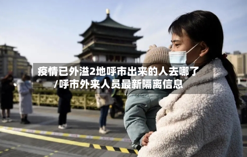 疫情已外溢2地呼市出来的人去哪了/呼市外来人员最新隔离信息