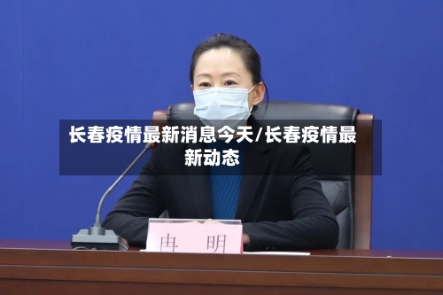 长春疫情最新消息今天/长春疫情最新动态