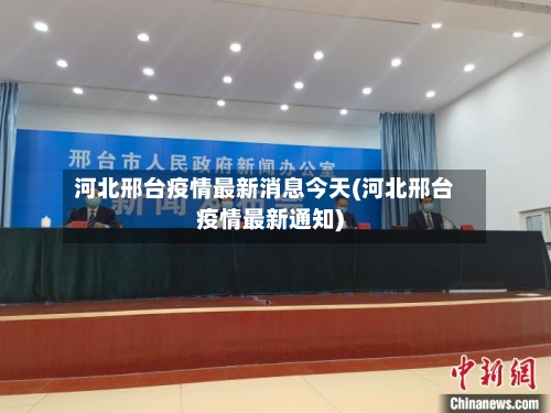 河北邢台疫情最新消息今天(河北邢台疫情最新通知)-第2张图片