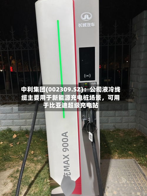 中利集团(002309.SZ):公司液冷线缆主要用于新能源充电桩场景,可用于比亚迪超级充电站